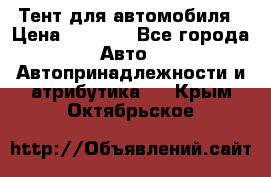 Тент для автомобиля › Цена ­ 6 000 - Все города Авто » Автопринадлежности и атрибутика   . Крым,Октябрьское